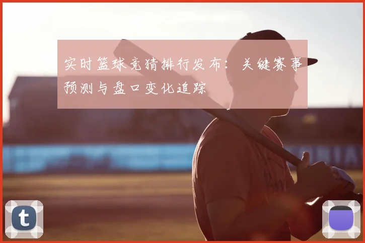 实时篮球竞猜排行发布:关键赛事预测与盘口变化追踪